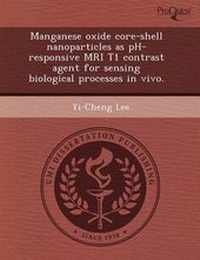 Enlarge image Cover: Manganese Oxide Core-Shell Nanoparticles as PH-Responsive MRI T1 Contrast Agent for Sensing Biological Processes in Vivo - Proquest, Umi Dissertation Publishing