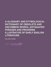 Abbildung von: A Glossary and Etymological Dictionary of Obsolete and Uncommon Words, Antiquated Phrases and Proverbs Illustrative of Early English Literature - Rarebooksclub.com