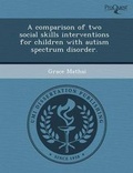 Cover: A Comparison of Two Social Skills Interventions for Children with Autism Spectrum Disorder - Proquest, Umi Dissertation Publishing