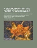 Cover: A Bibliography of the Poems of Oscar Wilde; Giving Particulars as to the Original Publication of Each Poem, with Variations of Readings and a Complete List of All Editions, Reprints, Translations, &C - Rarebooksclub.com