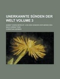 Cover: Unerkannte Sunden Der Welt; Sammt Einem Bericht, Von Den Sunden Der Menschen Nach Ihrem Tode Volume 3 - Rarebooksclub.com