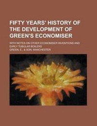 Enlarge image Cover: Fifty Years' History of the Development of Green's Economiser; With Notes on Other Economiser Inventions and Early Tubular Boilers - Rarebooksclub.com