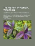 Cover: The History of Geneva, Wisconsin; An Authentic Account of the First Discovery and Settlement of the Village and Town of Geneva, Their Development ... Present Condition and Resources; With Sketches of the Lives of Prominent Early Settlers - Rarebooksclub.com