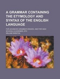 Abbildung von: A Grammar Containing the Etymology and Syntax of the English Language; For Advanced Grammar Grades, and for High Schools Academies, Etc - Rarebooksclub.com