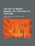 Cover: The Art of Money Making, Or, the Road to Fortune; A Universal Guide for Honest Success - Rarebooksclub.com