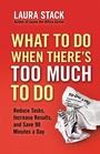 Cover: What To Do When There's Too Much To Do: Reduce Tasks, Increase Results, and Save 90 Minutes a Day - Berrett-Koehler