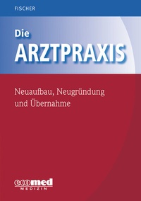 Abbildung von: Die Arztpraxis - Neuaufbau, Neugründung und Übernahme - ecomed Storck