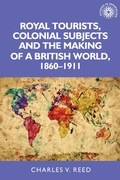 Cover: Royal Tourists, Colonial Subjects and the Making of a British World, 1860-1911 - Manchester University Press