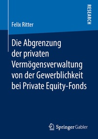 Abbildung von: Die Abgrenzung der privaten Vermögensverwaltung von der Gewerblichkeit bei Private Equity-Fonds - Springer Gabler