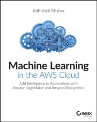 Enlarge image Cover: Machine Learning in the Aws Cloud: Add Intelligence to Applications with Amazon Sagemaker and Amazon Rekognition - Sybex Inc.,U.S.