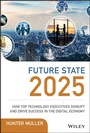 Cover: Future State 2025: How Top Technology Executives Disrupt and Drive Success in the Digital Economy - Wiley