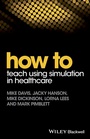 Cover: How to Teach Using Simulation in Healthcare - Wiley-Blackwell