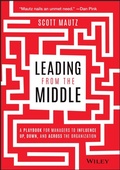 Cover: Leading from the Middle: A Playbook for Managers to Influence Up, Down, and Across the Organization - Wiley