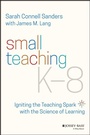 Cover: Small Teaching K-8: Igniting the Teaching Spark wi th the Science of Learning - Jossey-Bass