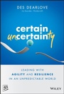 Cover: Certain Uncertainty - Leading with Agility and Resilience in an Unpredictable World - Wiley