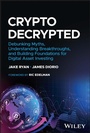 Cover: Crypto Decrypted - Debunking Myths, Understanding Breakthroughs, and Building Foundations for Invest ing in Digital Assets - Wiley