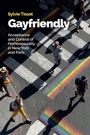 Cover: Gayfriendly: Acceptance and Control of Homosexuali ty in New York and Paris - Polity Press