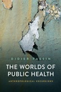 Cover: The Worlds of Public Health: Anthropological Excur sions - Polity Press