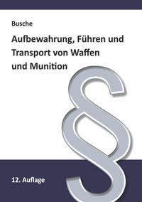 Abbildung von: Aufbewahrung, Führen und Transport von Waffen und Munition - Juristischer Fachverlag Busche Kiel