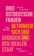 Cover: Drei ostdeutsche Frauen betrinken sich und gr&uuml;nden den idealen Staat - Hanser