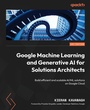 Cover: Google Machine Learning and Generative AI for Solutions Architects - Packt Publishing